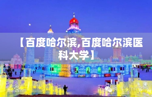 【百度哈尔滨,百度哈尔滨医科大学】