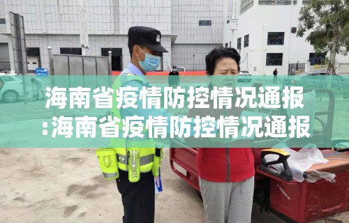 海南省疫情防控情况通报:海南省疫情防控情况通报会议
