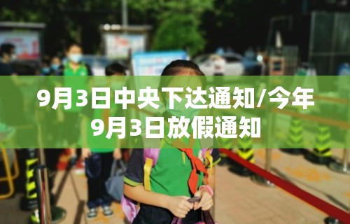 9月3日中央下达通知/今年9月3日放假通知