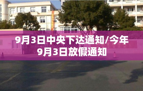 9月3日中央下达通知/今年9月3日放假通知