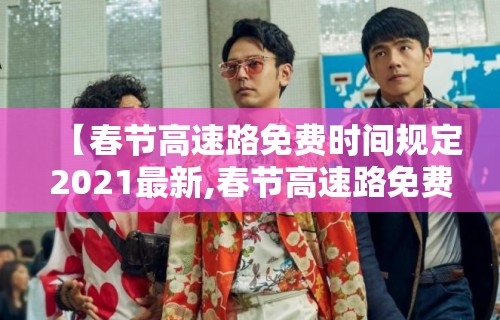 【春节高速路免费时间规定2021最新,春节高速路免费的时间2021】