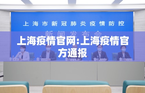 上海疫情官网:上海疫情官方通报 上海疫情官网:上海疫情官方通报