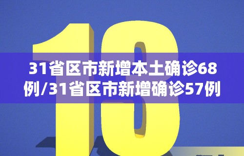 31省区市新增本土确诊68例/31省区市新增确诊57例 其中本土38例
