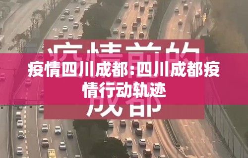 疫情四川成都:四川成都疫情行动轨迹