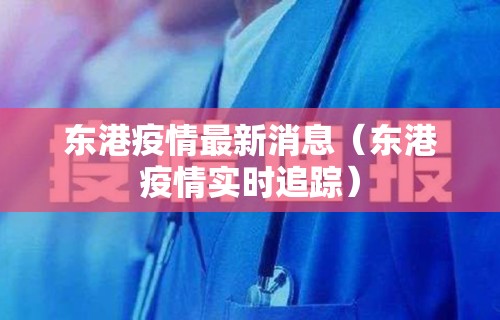 东港疫情最新消息（东港疫情实时追踪）