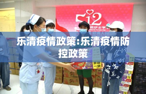 乐清疫情政策:乐清疫情防控政策 乐清疫情政策:乐清疫情防控政策
