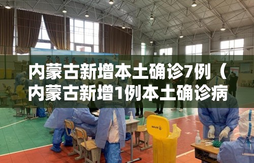 内蒙古新增本土确诊7例（内蒙古新增1例本土确诊病例轨迹）