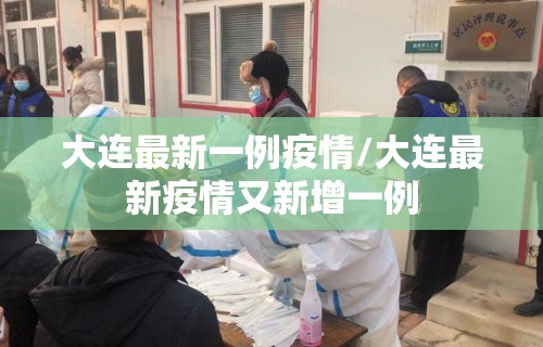 大连最新一例疫情/大连最新疫情又新增一例