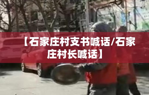 【石家庄村支书喊话/石家庄村长喊话】 【石家庄村支书喊话/石家庄村长喊话】