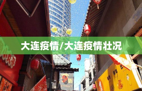 大连疫情/大连疫情壮况 大连疫情/大连疫情壮况