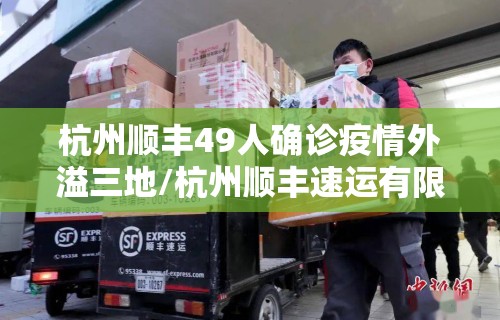 杭州顺丰49人确诊疫情外溢三地/杭州顺丰速运有限公司
