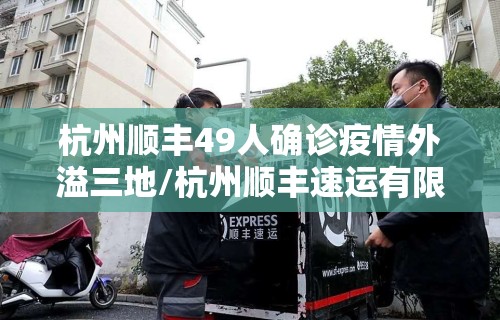 杭州顺丰49人确诊疫情外溢三地/杭州顺丰速运有限公司