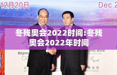 冬残奥会2022时间:冬残奥会2022年时间 冬残奥会2022时间:冬残奥会2022年时间