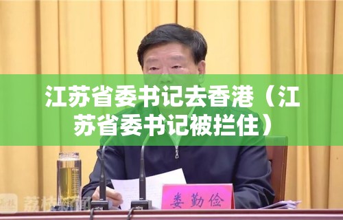 江苏省委书记去香港（江苏省委书记被拦住）