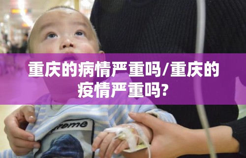 重庆的病情严重吗/重庆的疫情严重吗?