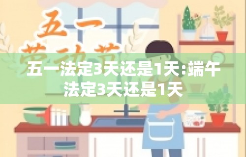 五一法定3天还是1天:端午法定3天还是1天