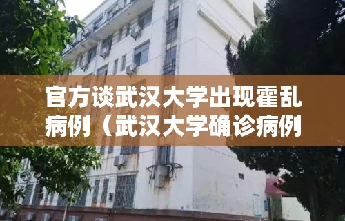 官方谈武汉大学出现霍乱病例(武汉大学确诊病例)