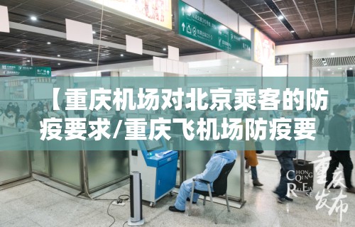 【重庆机场对北京乘客的防疫要求/重庆飞机场防疫要求】