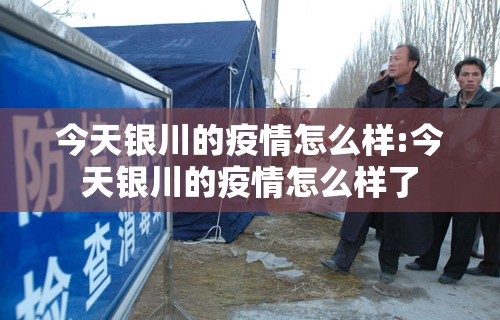 今天银川的疫情怎么样:今天银川的疫情怎么样了