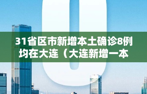 31省区市新增本土确诊8例均在大连(大连新增一本土病例行程)