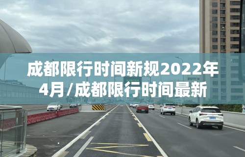 成都限行时间新规2022年4月/成都限行时间最新