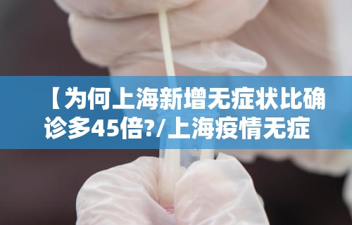 【为何上海新增无症状比确诊多45倍?/上海疫情无症状】