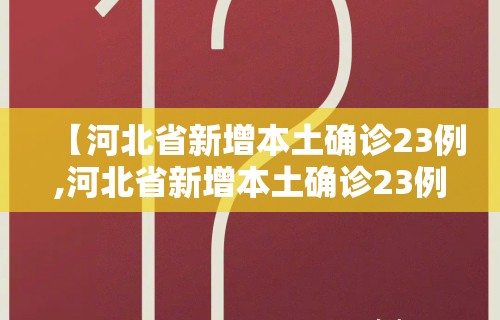 【河北省新增本土确诊23例,河北省新增本土确诊23例是哪里的】