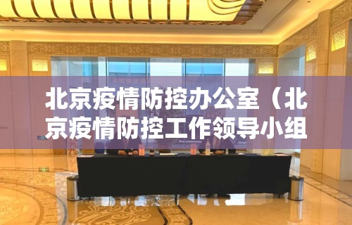 北京疫情防控办公室(北京疫情防控工作领导小组办公室) 北京疫情防控办公室(北京疫情防控工作领导小组办公室)