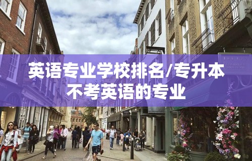 英语专业学校排名/专升本不考英语的专业