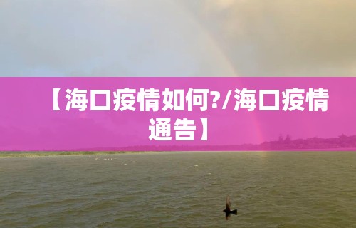 【海口疫情如何?/海口疫情通告】