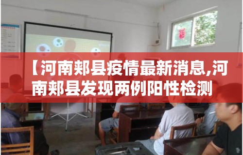 【河南郏县疫情最新消息,河南郏县发现两例阳性检测者】