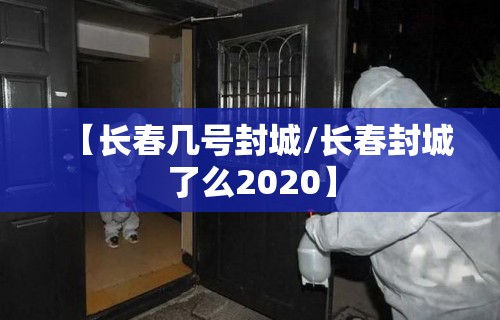 【长春几号封城/长春封城了么2020】 【长春几号封城/长春封城了么2020】