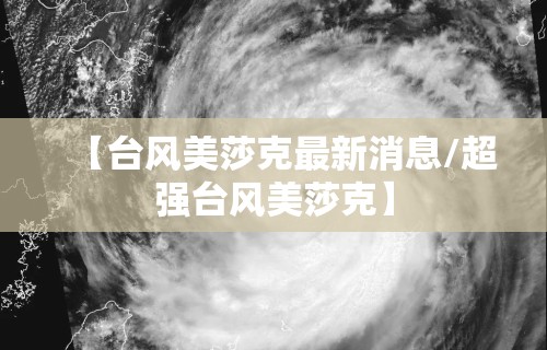 【台风美莎克最新消息/超强台风美莎克】