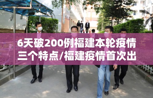 6天破200例福建本轮疫情三个特点/福建疫情首次出现这一特点