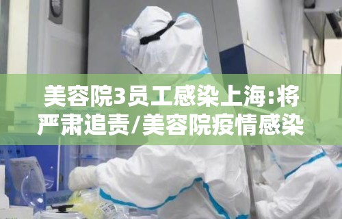 美容院3员工感染上海:将严肃追责/美容院疫情感染
