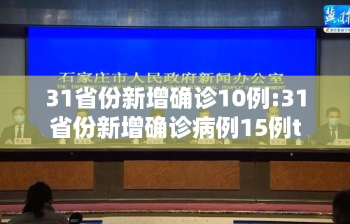 31省份新增确诊10例:31省份新增确诊病例15例t