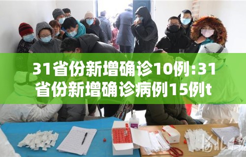 31省份新增确诊10例:31省份新增确诊病例15例t