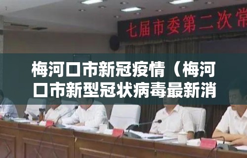 梅河口市新冠疫情(梅河口市新型冠状病毒最新消息) 梅河口市新冠疫情(梅河口市新型冠状病毒最新消息)
