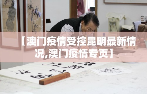 【澳门疫情受控昆明最新情况,澳门疫情专页】