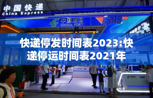 快递停发时间表2023:快递停运时间表2021年