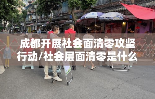 成都开展社会面清零攻坚行动/社会层面清零是什么意思