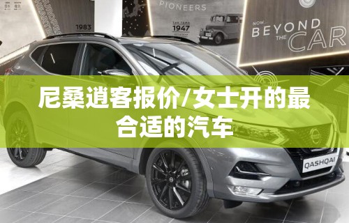 尼桑逍客报价/女士开的最合适的汽车