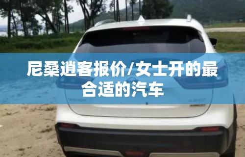 尼桑逍客报价/女士开的最合适的汽车
