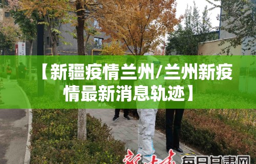 【新疆疫情兰州/兰州新疫情最新消息轨迹】