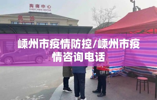 嵊州市疫情防控/嵊州市疫情咨询电话
