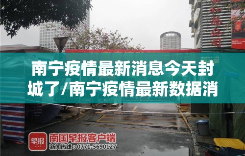 南宁疫情最新消息今天封城了/南宁疫情最新数据消息今天新增