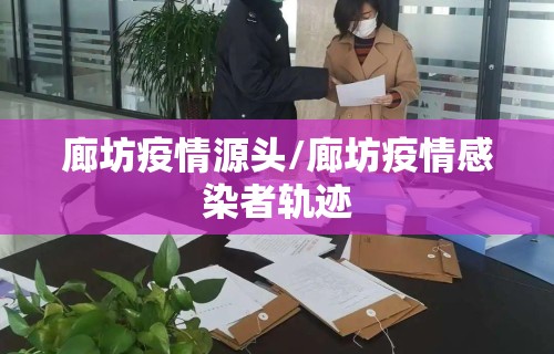 廊坊疫情源头/廊坊疫情感染者轨迹