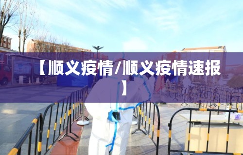 【顺义疫情/顺义疫情速报】