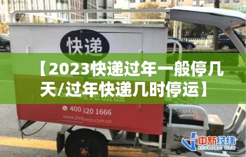 【2023快递过年一般停几天/过年快递几时停运】