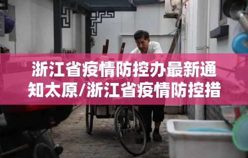 浙江省疫情防控办最新通知太原/浙江省疫情防控措施最新调整